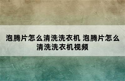 泡腾片怎么清洗洗衣机 泡腾片怎么清洗洗衣机视频